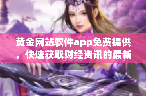 黃金網(wǎng)站軟件app免費提供，快速獲取財經(jīng)資訊的最新利器
