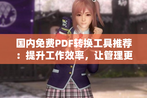 國(guó)內(nèi)免費(fèi)PDF轉(zhuǎn)換工具推薦：提升工作效率，讓管理更便捷