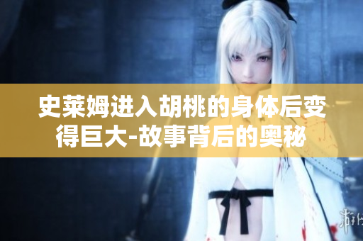 史萊姆進入胡桃的身體后變得巨大-故事背后的奧秘