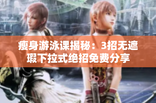 瘦身游泳課揭秘：3招無(wú)遮瑕下拉式絕招免費(fèi)分享