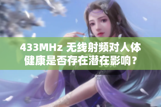 433MHz 無線射頻對(duì)人體健康是否存在潛在影響？