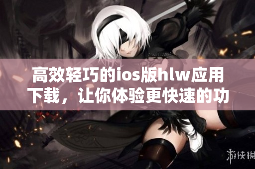 高效輕巧的ios版hlw應(yīng)用下載，讓你體驗(yàn)更快速的功能