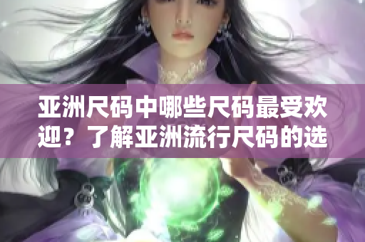 亞洲尺碼中哪些尺碼最受歡迎？了解亞洲流行尺碼的選擇