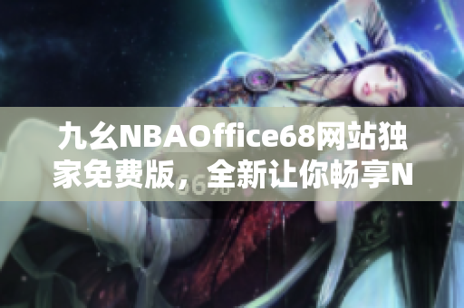 九幺NBAOffice68網(wǎng)站獨(dú)家免費(fèi)版，全新讓你暢享NBA精彩賽事