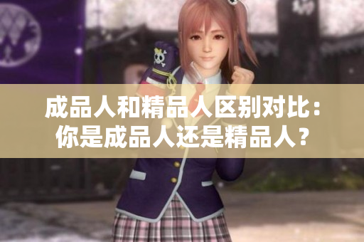 成品人和精品人區(qū)別對(duì)比：你是成品人還是精品人？
