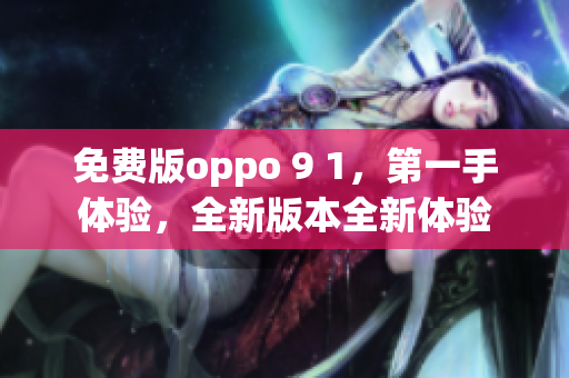 免費(fèi)版oppo 9 1，第一手體驗(yàn)，全新版本全新體驗(yàn)