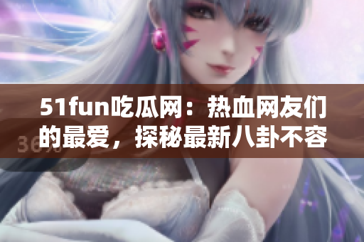 51fun吃瓜網(wǎng)：熱血網(wǎng)友們的最愛(ài)，探秘最新八卦不容錯(cuò)過(guò)!