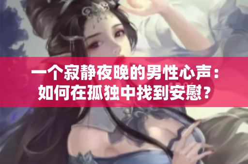 一個(gè)寂靜夜晚的男性心聲：如何在孤獨(dú)中找到安慰？