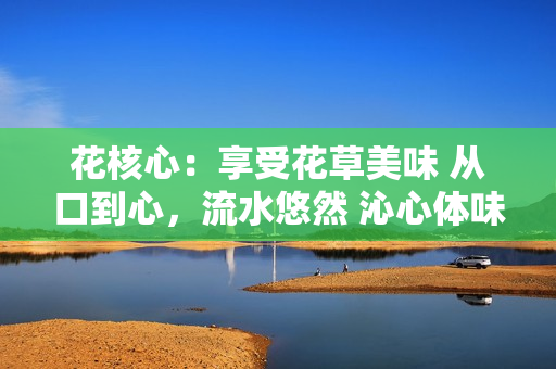 花核心：享受花草美味 從口到心，流水悠然 沁心體味