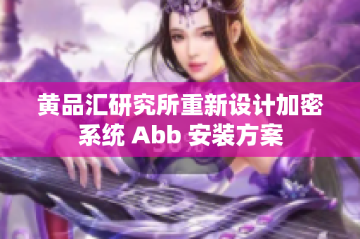 黃品匯研究所重新設(shè)計(jì)加密系統(tǒng) Abb 安裝方案