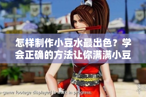 怎樣制作小豆水最出色？學(xué)會正確的方法讓你滿滿小豆水！