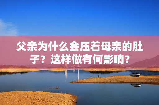 父親為什么會壓著母親的肚子？這樣做有何影響？