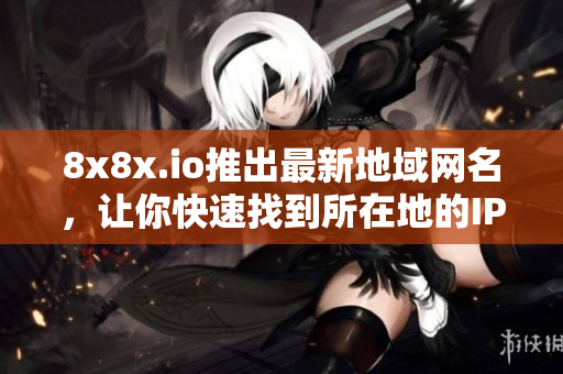 8x8x.io推出最新地域網(wǎng)名，讓你快速找到所在地的IP地址