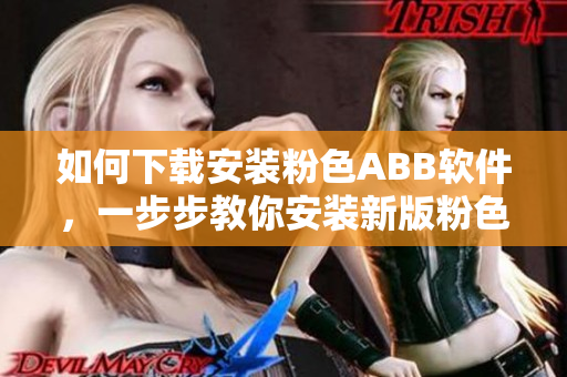 如何下載安裝粉色ABB軟件，一步步教你安裝新版粉色軟件