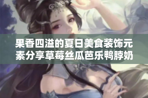 果香四溢的夏日美食裝飾元素分享草莓絲瓜芭樂鴨脖奶茶
