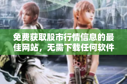 免費(fèi)獲取股市行情信息的最佳網(wǎng)站，無(wú)需下載任何軟件