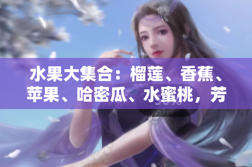 水果大集合：榴蓮、香蕉、蘋果、哈密瓜、水蜜桃，芳香濃郁，口感多樣