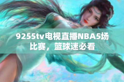 9255tv電視直播NBA5場比賽，籃球迷必看
