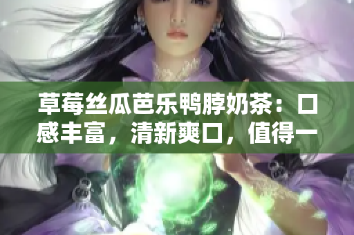 草莓絲瓜芭樂(lè)鴨脖奶茶：口感豐富，清新爽口，值得一試！