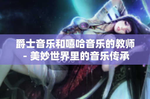 爵士音樂(lè)和嘻哈音樂(lè)的教師 - 美妙世界里的音樂(lè)傳承