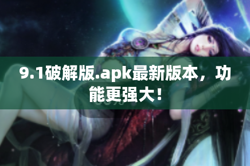 9.1破解版.apk最新版本，功能更強(qiáng)大！