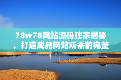 78w78網(wǎng)站源碼獨家揭秘，打造成品網(wǎng)站所需的完整指南