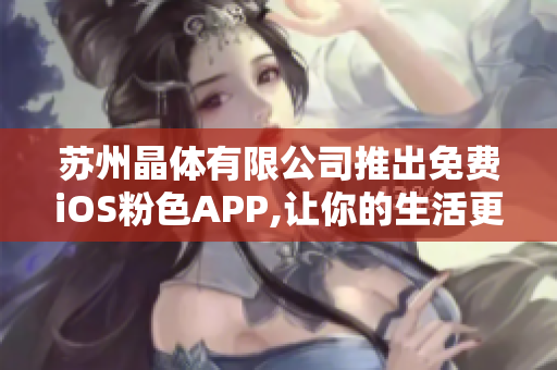 蘇州晶體有限公司推出免費(fèi)iOS粉色APP,讓你的生活更加精彩