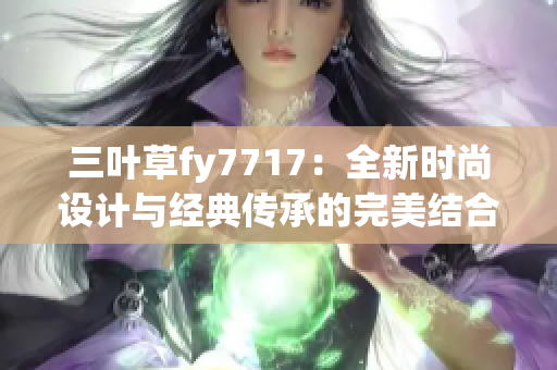 三葉草fy7717：全新時尚設(shè)計與經(jīng)典傳承的完美結(jié)合
