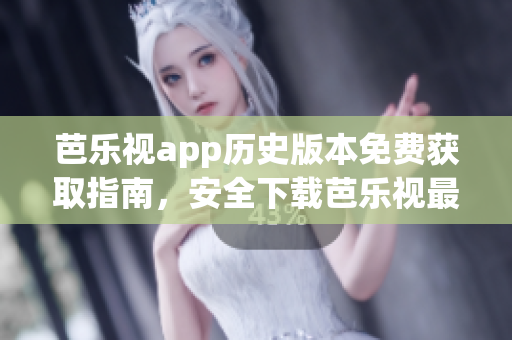 芭樂視app歷史版本免費獲取指南，安全下載芭樂視最新與舊版APK，享受全方位影視資源。