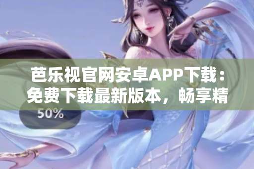 芭樂視官網(wǎng)安卓APP下載：免費下載最新版本，暢享精彩影視內(nèi)容