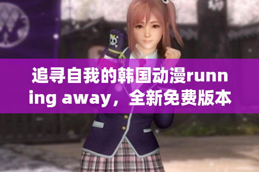 追尋自我的韓國動漫running away，全新免費版本上線！