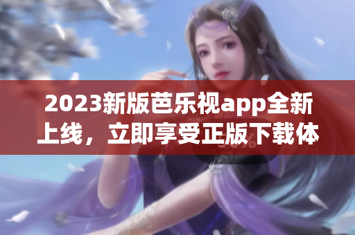 2023新版芭樂(lè)視app全新上線(xiàn)，立即享受正版下載體驗(yàn)