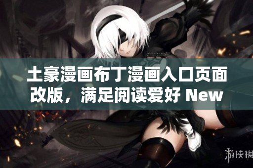 土豪漫畫布丁漫畫入口頁面改版，滿足閱讀愛好 New!土豪漫畫布丁漫畫更新，精彩看點搶先知
