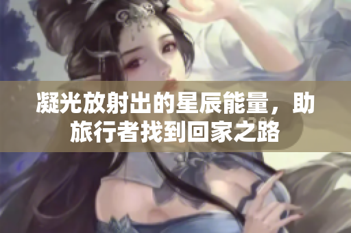 凝光放射出的星辰能量，助旅行者找到回家之路