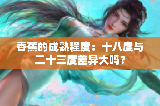 香蕉的成熟程度：十八度與二十三度差異大嗎？