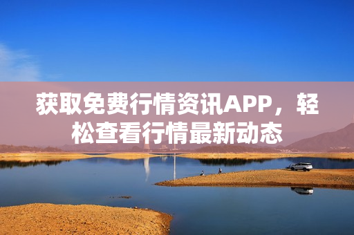 獲取免費行情資訊APP，輕松查看行情最新動態(tài)
