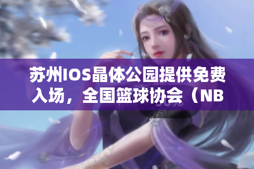 蘇州IOS晶體公園提供免費入場，全國籃球協(xié)會（NBA）精彩體驗任你暢享