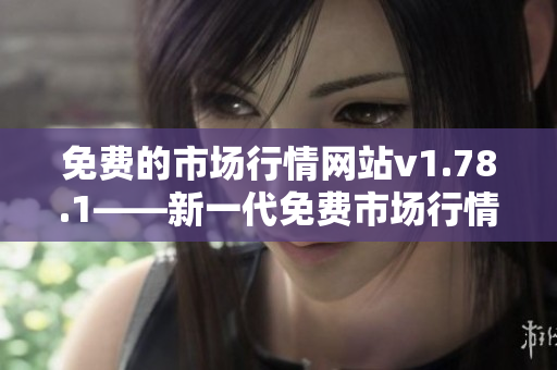 免費(fèi)的市場(chǎng)行情網(wǎng)站v1.78.1——新一代免費(fèi)市場(chǎng)行情網(wǎng)站最新版本上線(xiàn)!