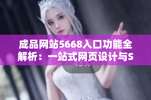 成品網(wǎng)站5668入口功能全解析：一站式網(wǎng)頁設(shè)計與SEO優(yōu)化服務(wù)全面解讀