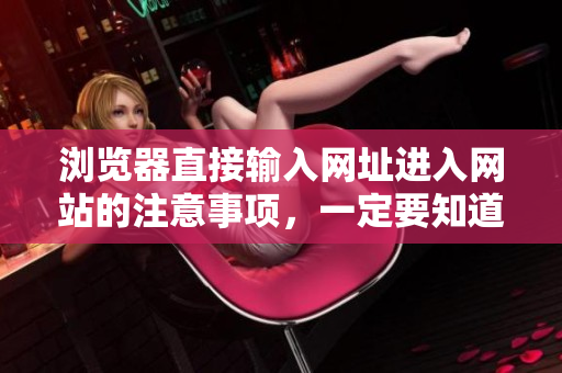 瀏覽器直接輸入網(wǎng)址進(jìn)入網(wǎng)站的注意事項，一定要知道