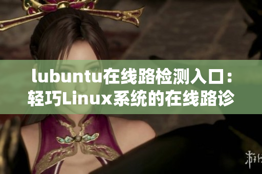 lubuntu在線路檢測入口：輕巧Linux系統(tǒng)的在線路診斷服務(wù)
