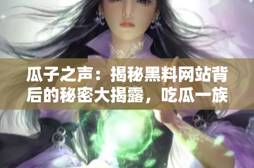瓜子之聲：揭秘黑料網(wǎng)站背后的秘密大揭露，吃瓜一族應(yīng)警惕!