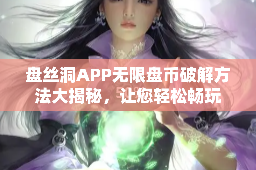 盤絲洞APP無限盤幣破解方法大揭秘，讓您輕松暢玩
