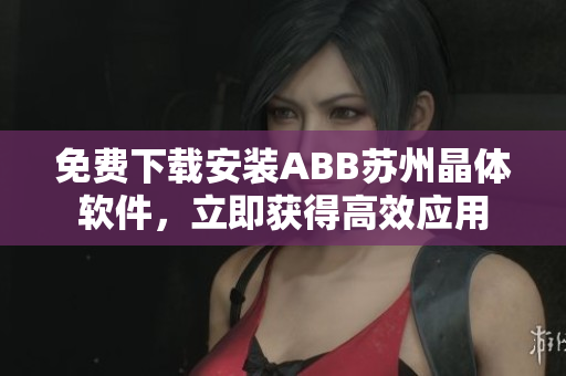 免費下載安裝ABB蘇州晶體軟件，立即獲得高效應(yīng)用