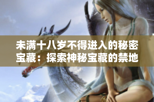 未滿十八歲不得進入的秘密寶藏：探索神秘寶藏的禁地