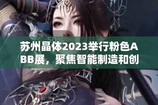 蘇州晶體2023舉行粉色ABB展，聚焦智能制造和創(chuàng)新技術(shù)