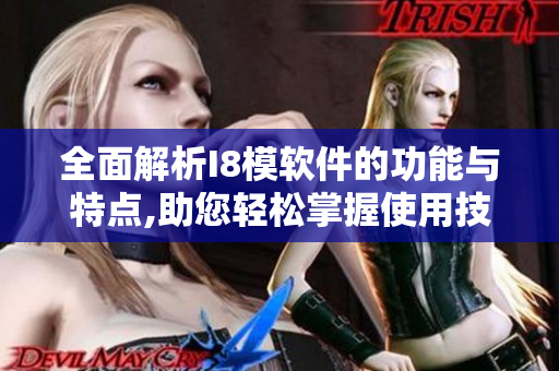 全面解析I8模軟件的功能與特點,助您輕松掌握使用技巧