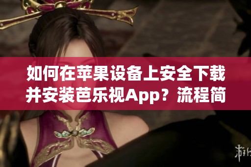 如何在蘋果設(shè)備上安全下載并安裝芭樂視App？流程簡(jiǎn)單易懂，讓您輕松享受高清影視體驗(yàn)