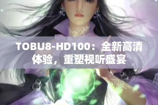 TOBU8-HD100：全新高清體驗，重塑視聽盛宴
