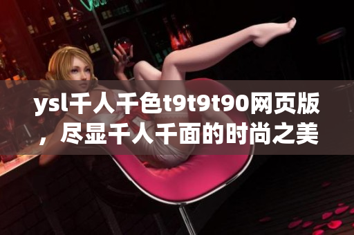 ysl千人千色t9t9t90網(wǎng)頁版，盡顯千人千面的時尚之美